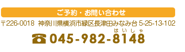 ご予約お問い合わせは〒226-0018 神奈川県横浜市緑区長津田みなみ台5-25-13-102電話番号：045-982-8148