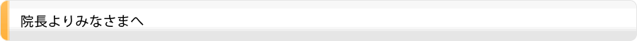 院長よりみなさまへ